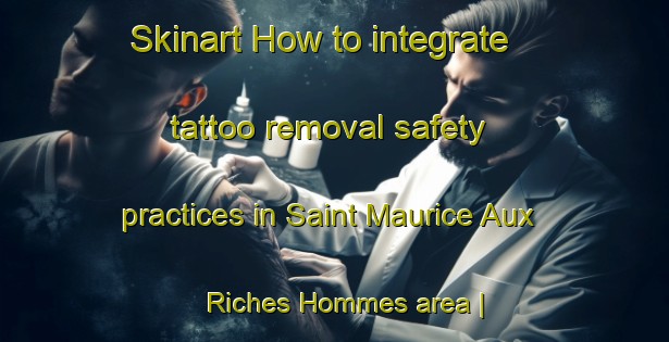 Skinart How to integrate tattoo removal safety practices in Saint Maurice Aux Riches Hommes area | RemovalTraining | RemovalClasses | SkinartTraining-France